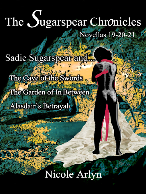 Title details for Sadie Sugarspear and the Cave of the Swords, the Garden of In Between, and Alasadair's Betrayal by Nicole Arlyn - Available